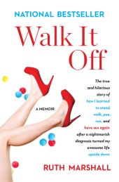 book Walk it off: the true and hilarious story of how I learned to stand, walk, pee, run, and even have sex again after a nightmarish diagnosis turned my perfectly awesome life upside down: a memoir