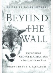 book Beyond the Wall: Exploring George R. R. Martin's A Song of Ice and Fire From A Game of Thrones to A Dance with Dragons