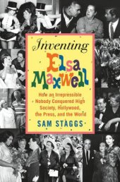 book Inventing Elsa Maxwell: How an Irrepressible Nobody Conquered High Society, Hollywood, the Press, and the World