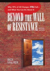 book Beyond the Wall of Resistance: Why 70% of All Changes Still Fail--And What You Can Do about It