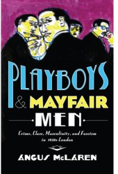 book Playboys and Mayfair men: crime, class, masculinity, and fascism in 1930s London