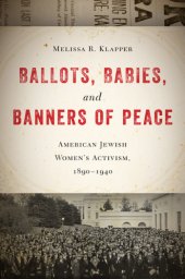 book Ballots, babies, and banners of peace. American Jewish women's activism, 1890-1940