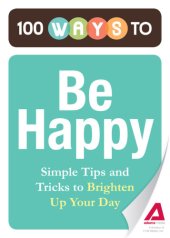 book 100 Ways to Be Happy: Simple Tips and Tricks to Brighten Up Your Day