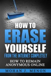 book How to Erase Yourself From the Internet Completely--How to Remain Anonymous Online