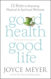 book Good Health, Good Life: 12 Keys to Enjoying Physical and Spiritual Wellness