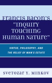 book Francis Bacon's ''Inquiry Touching Human Nature'': Virtue, Philosophy, and the Relief of Man's Estate