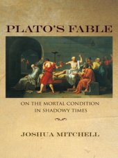 book Plato's Fable: On the Mortal Condition in Shadowy Times