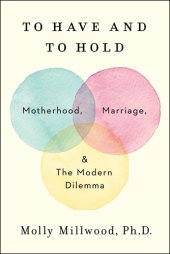 book To have and to hold: motherhood, marriage, and the modern dilemma