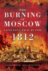 book The burning of Moscow: Napoleon's trial by fire 1812