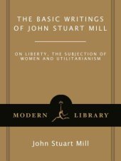 book The Basic Writings of John Stuart Mill: On Liberty, The Subjection of Women and Utilitarianism: And Other Writings