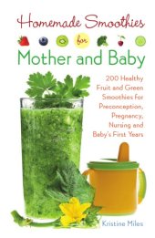 book Homemade smoothies for mother and baby: 300 healthy fruit and green smoothies for preconception, pregnancy, nursing and baby's first years