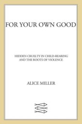 book For Your Own Good: Hidden Cruelty in Child-Rearing and the Roots of Violence