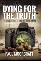 book Dying for the truth: the concise history of frontline war reporting