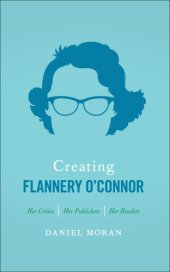 book Creating Flannery O'Connor: her critics, her publishers, her readers