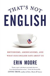 book That's Not English: Britishisms, Americanisms, and What Our English Says About Us