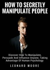 book Manipulation: How To Secretly Manipulate People: Discover How To Manipulate, Persuade And Influence Anyone, Taking Advantage Of Human Psychology