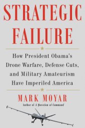 book Strategic failure how President Obama's drone warfare, defense cuts, and military amateurism have imperiled America