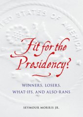 book Fit for the presidency?: winners, losers, what-ifs, and also-rans