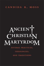 book Ancient Christian martyrdom: diverse practices, theologies, and traditions