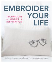 book Embroider your life: techniques + motifs + inspiration: simple techniques & 150 stylish motifs to embellish your world