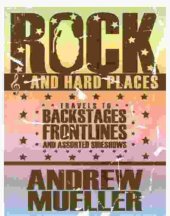 book Rock and Hard Places: Travels to Backstages, Frontlines and Assorted Sideshows