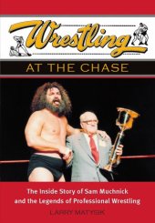 book Wrestling at the Chase: the inside story of Sam Muchnick and the legends of professional wrestling