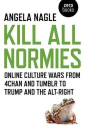 book Kill all normies: the online culture wars from 4chan and Tumblr to Trump and the alt-right