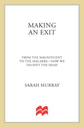 book Making an exit: from the magnificent to the macabre -- how we dignify the dead