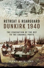 book Retreat and Rearguard - Dunkirk 1940: the Evacuation of the BEF to the Channel Ports