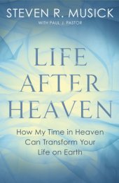 book Life after heaven: how my time in heaven can transform your life on earth