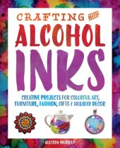 book Crafting with alcohol inks: creative projects for colorful art, furniture, fashion, gifts & holiday decor