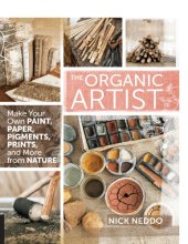 book The organic artist: make your own paint, paper, pens, pigments, prints, and more from nature