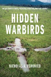 book Hidden warbirds: the epic stories of finding, recovering, and rebuilding WWII's lost aircraft