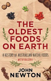 book The oldest foods on earth: a history of Australian native foods, with recipes