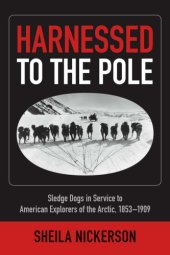 book Harnessed to the Pole: sledge dogs in service to American explorers of the Arctic, 1853-1909