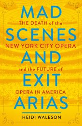 book Mad scenes and exit arias: the death of the New York City Opera and the future of opera in America