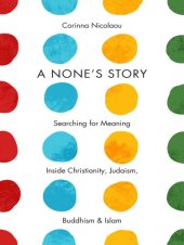 book A None's story: searching for meaning inside Christianity, Judaism, Buddhism, & Islam