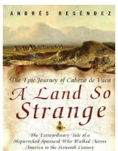 book A land so strange: the epic journey of Cabeza de Vaca: the extraordinary tale of a shipwrecked Spaniard who walked across America in the sixteenth century