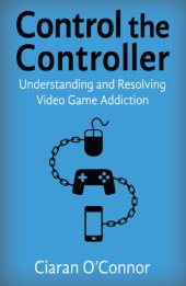 book Control The Controller: Understanding And Resolving Video Game Addiction