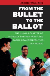 book From the Bullet to the Ballot: The Illinois Chapter of the Black Panther Party and Racial Coalition Politics in Chicago