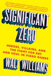 book Significant zero: heroes, villains, and the fight for art and soul in video games