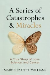 book A series of catastrophes & miracles: a true story of love, science, and cancer