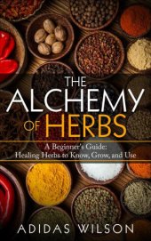 book The alchemy of herbs: a beginner's guide: healing herbs to know, grow, and use