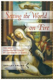 book Setting the world on fire: the brief, astonishing life of St. Catherine of Siena