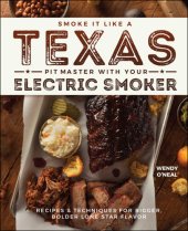 book Smoke it like a Texas pit master with your electric smoker: recipes & techniques for bigger, bolder Lone Star flavor