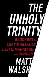 book The unholy trinity: blocking the left's assault on life, marriage, and gender