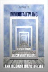 book Immortality, Inc.: renegade science, silicon valley billions, and the quest to live forever