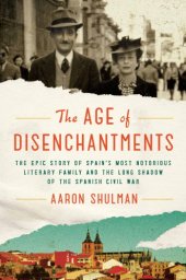 book The age of disenchantments: the epic story of Spain's most notorious literary family and the long shadow of the Spanish Civil War