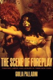 book The scene of foreplay: theater, labor, and leisure in 1960s NewYork
