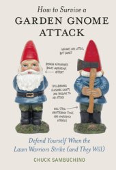 book How to survive a garden gnome attack: defend yourself when the lawn warriors strike (and they will)